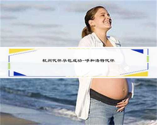 杭州代怀孕包成功-呼和浩特代怀