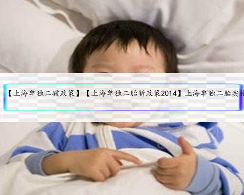 上海借卵技术，【上海单独二孩政策】【上海单独二胎新政策2014】上海单独二