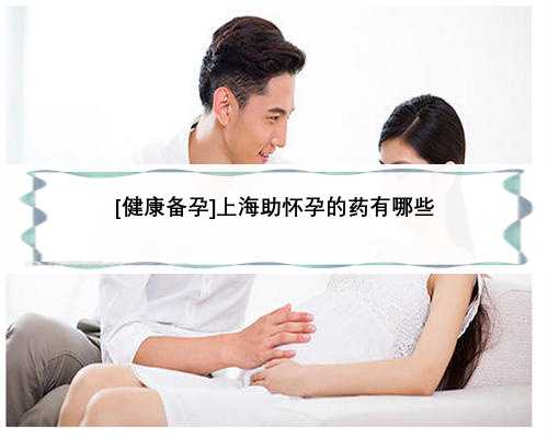 [健康备孕]上海助怀孕的药有哪些