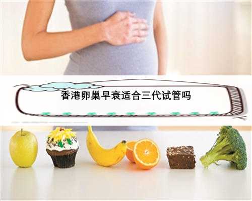 香港卵巢早衰适合三代试管吗