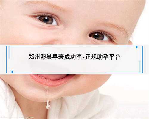 郑州卵巢早衰成功率-正规助孕平台